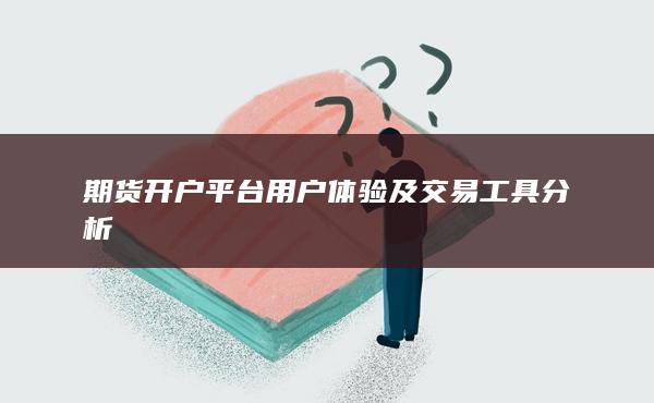 期貨開(kāi)戶平臺(tái)用戶體驗(yàn)及交易工具分析