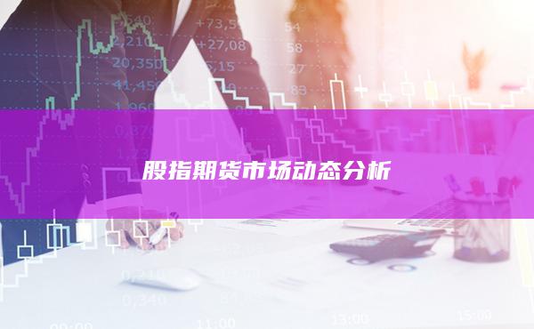 股指期貨市場動態(tài)分析