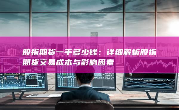 詳細解析股指期貨交易成本與影響因素