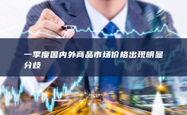 一季度國內外商品市場價格出現明顯分歧