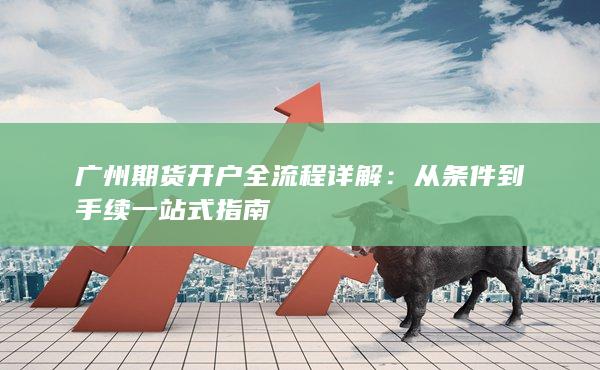 廣州期貨開戶全流程詳解