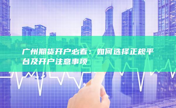 如何選擇正規(guī)平臺及開戶注意事項