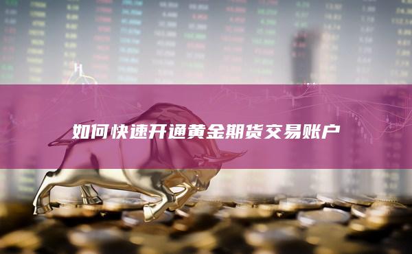 如何快速開通黃金期貨交易賬戶