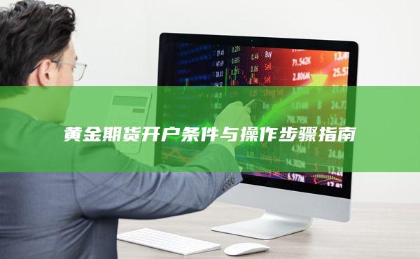 黃金期貨開戶條件與操作步驟指南