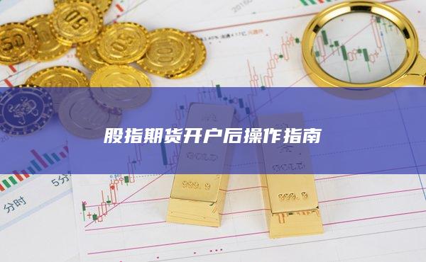 股指期貨開戶后操作指南