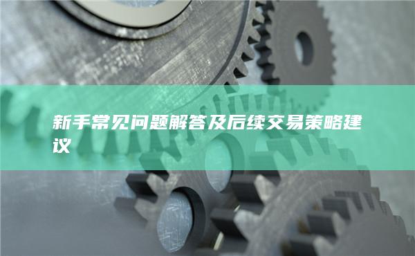 新手常見問題解答及后續(xù)交易策略建議