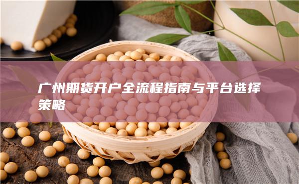 廣州期貨開戶全流程指南與平臺(tái)選擇策略