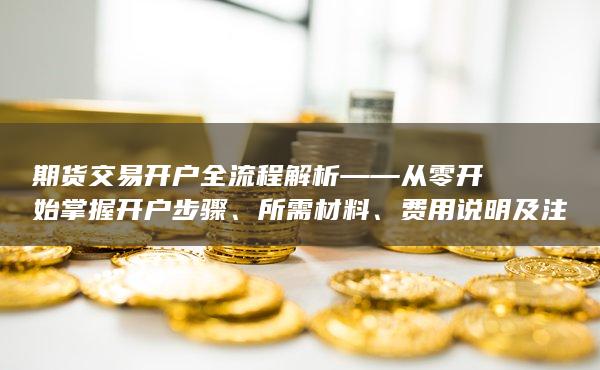 期貨交易開戶全流程解析——從零開始掌握開戶步驟