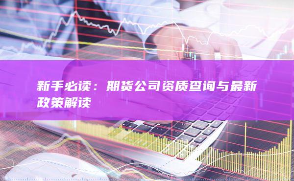 期貨公司資質(zhì)查詢(xún)與最新政策解讀