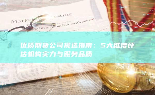 5大維度評(píng)估機(jī)構(gòu)實(shí)力與服務(wù)品質(zhì)