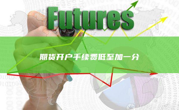 期貨開戶手續(xù)費(fèi)低至加一分