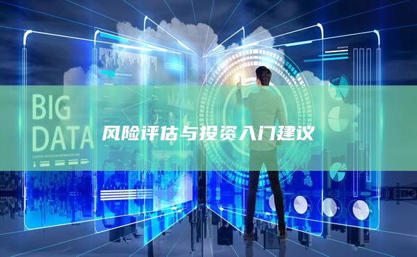 風(fēng)險(xiǎn)評(píng)估與投資入門(mén)建議