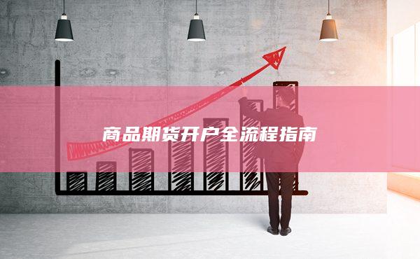 商品期貨開(kāi)戶(hù)全流程指南