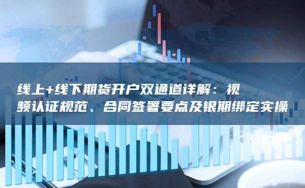 合同簽署要點(diǎn)及銀期綁定實(shí)操指南