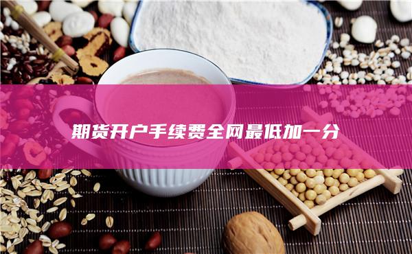 期貨開戶手續(xù)費全網(wǎng)最低加一分