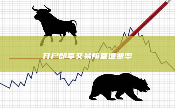 開(kāi)戶即享交易所直通費(fèi)率