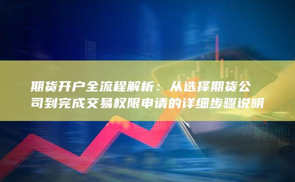 從選擇期貨公司到完成交易權(quán)限申請(qǐng)的詳細(xì)步驟說(shuō)明