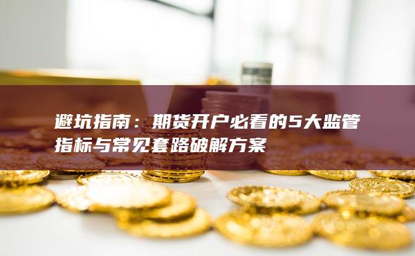 期貨開(kāi)戶必看的5大監(jiān)管指標(biāo)與常見(jiàn)套路破解方案