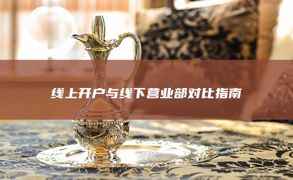 線上開戶與線下營業(yè)部對比指南