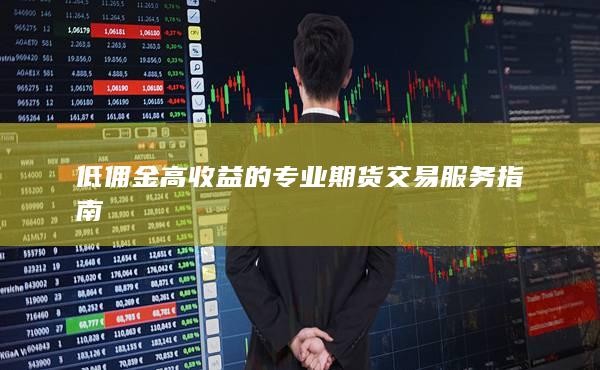 低傭金高收益的專業(yè)期貨交易服務(wù)指南