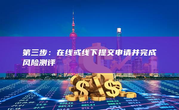 在線或線下提交申請并完成風(fēng)險測評