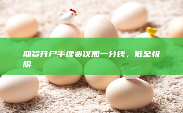 期貨開戶手續(xù)費僅加一分錢