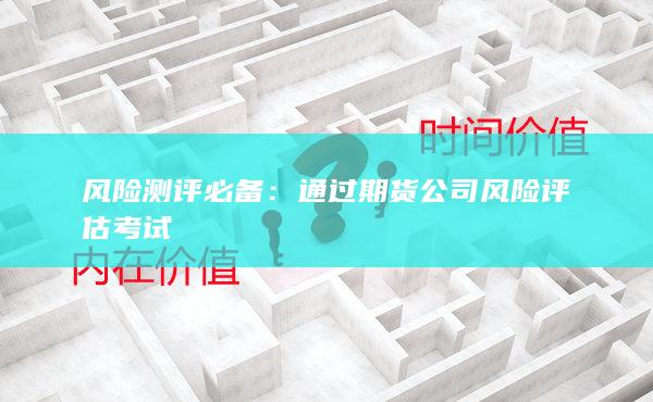 通過期貨公司風(fēng)險(xiǎn)評(píng)估考試