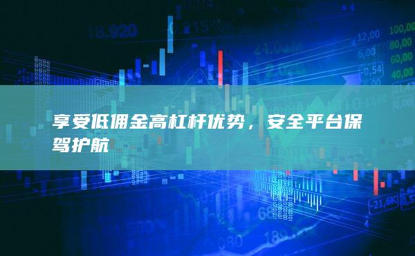 享受低傭金高杠桿優(yōu)勢