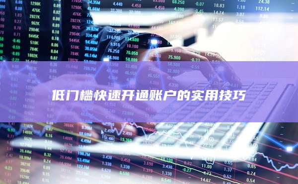 低門檻快速開通賬戶的實(shí)用技巧