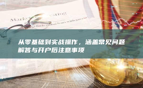 涵蓋常見問(wèn)題解答與開戶后注意事項(xiàng)