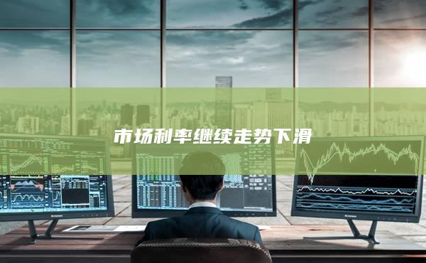 市場(chǎng)利率繼續(xù)走勢(shì)下滑