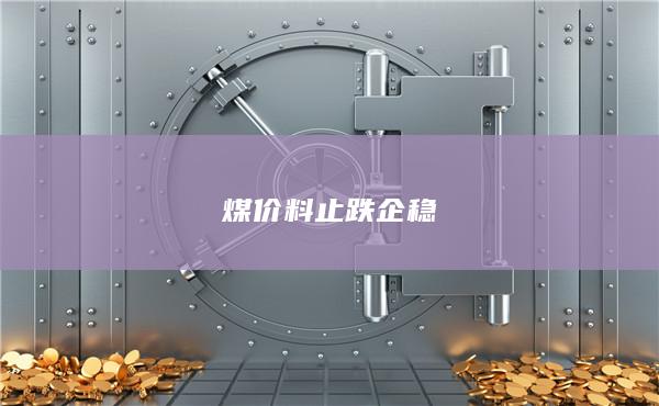 煤價料止跌企穩(wěn)