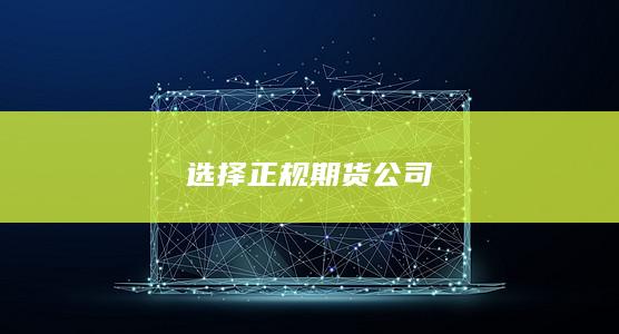 選擇正規(guī)期貨公司