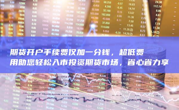 超低費(fèi)用助您輕松入市投資期貨市場(chǎng)