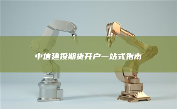 中信建投期貨開戶一站式指南