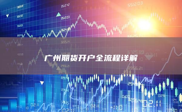 廣州期貨開戶全流程詳解
