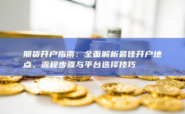 全面解析最佳開(kāi)戶(hù)地點(diǎn)