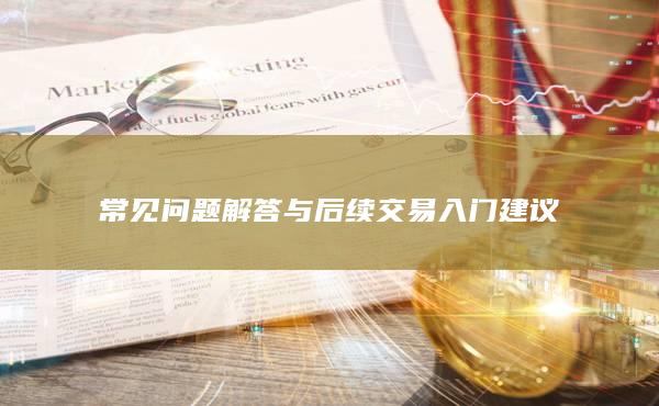 常見問題解答與后續(xù)交易入門建議