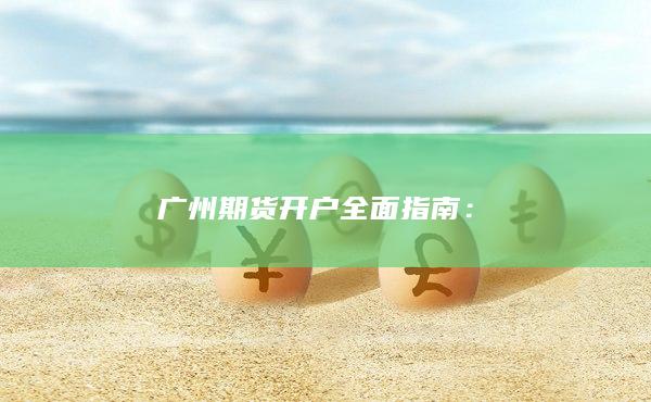 廣州期貨開(kāi)戶(hù)全面指南