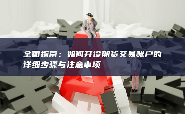 如何開設(shè)期貨交易賬戶的詳細(xì)步驟與注意事項