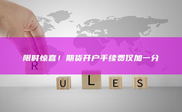 限時驚喜！期貨開戶手續(xù)費僅加一分