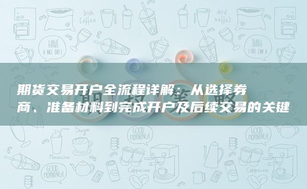 準備材料到完成開戶及后續(xù)交易的關鍵步驟指南