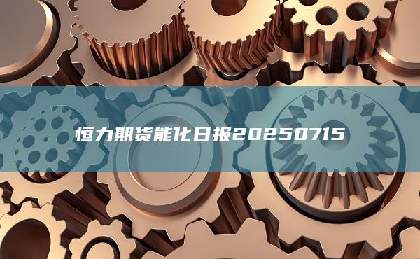 恒力期貨能化日報20250715