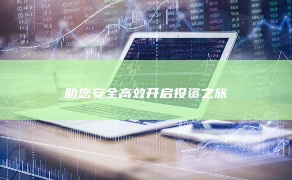 助您安全高效開(kāi)啟投資之旅