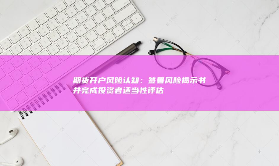 期貨開戶風(fēng)險(xiǎn)認(rèn)知