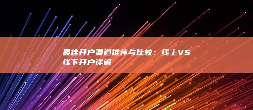 最佳開(kāi)戶(hù)渠道推薦與比較