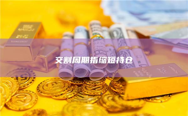 交割周期指縮短持倉(cāng)