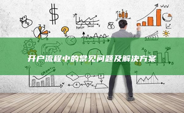 開戶流程中的常見問題及解決方案