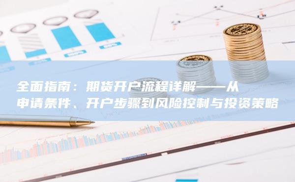 開戶步驟到風(fēng)險(xiǎn)控制與投資策略優(yōu)化
