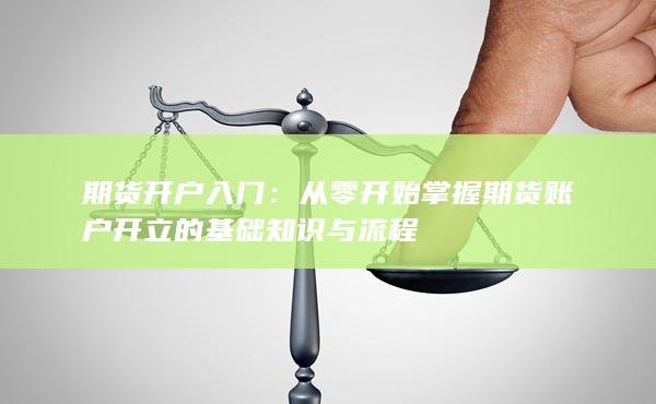 從零開始掌握期貨賬戶開立的基礎(chǔ)知識(shí)與流程